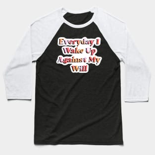 Everyday I Wake Up Against My Will Baseball T-Shirt